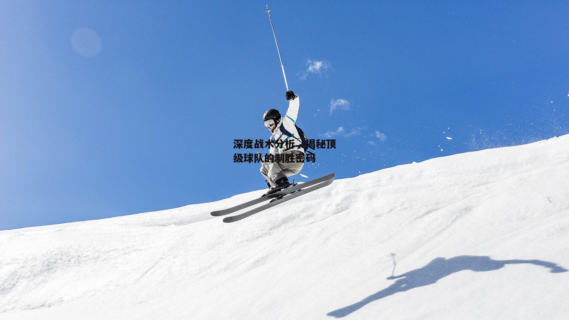 深度战术分析,揭秘顶级球队的制胜密码:非凡体育